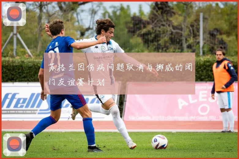 苏格兰因伤病问题取消与挪威的闭门友谊赛计划