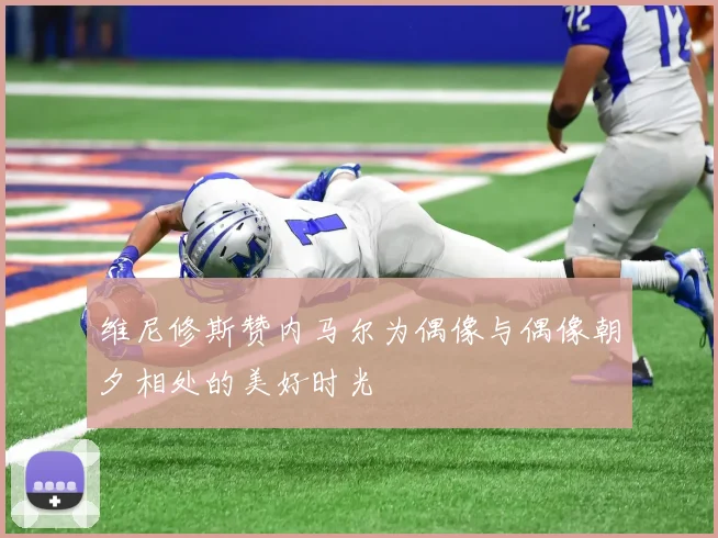 维尼修斯赞内马尔为偶像与偶像朝夕相处的美好时光