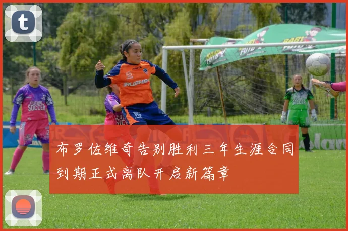 布罗佐维奇告别胜利三年生涯合同到期正式离队开启新篇章