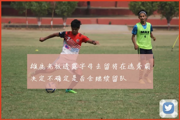 雄鹿老板透露字母去留将在选秀前决定不确定是否会继续留队