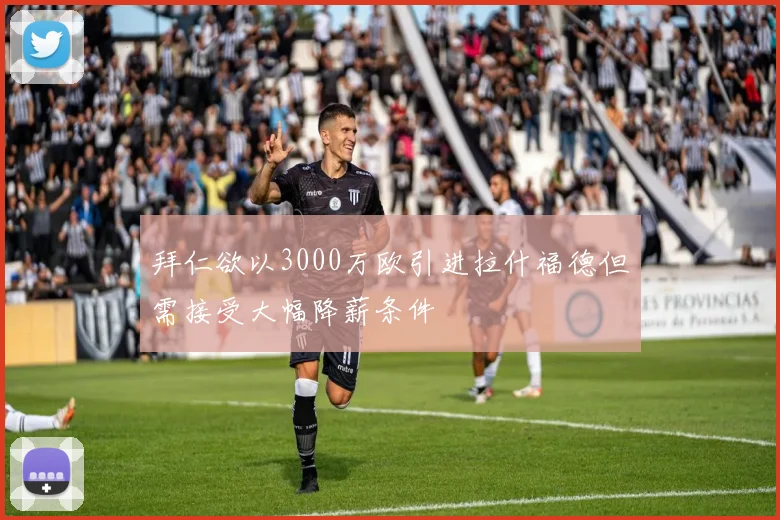 拜仁欲以3000万欧引进拉什福德但需接受大幅降薪条件